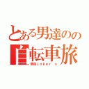 とある男達のの自転車旅（弱虫ｊｏｋｅｒ'ｓ）