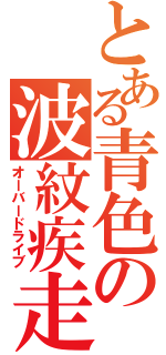 とある青色の波紋疾走（オーバードライブ）