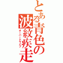 とある青色の波紋疾走（オーバードライブ）