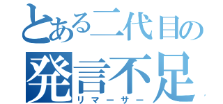 とある二代目の発言不足（リマーサー）