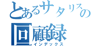 とあるサタリスの回顧録（インデックス）