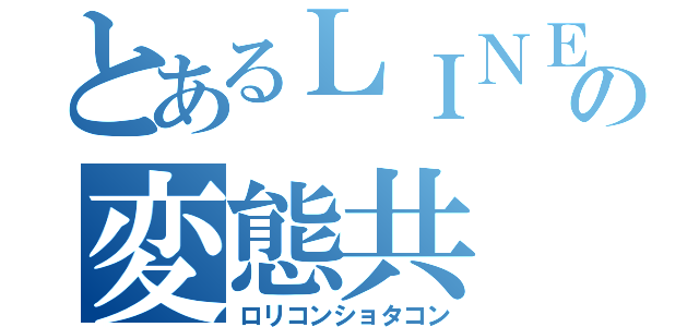 とあるＬＩＮＥの変態共（ロリコンショタコン）