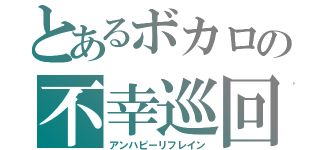 とあるボカロの不幸巡回（アンハピーリフレイン）