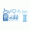 とあるひろとの黙示録Ⅱ（インデックス）