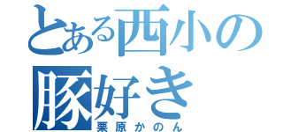 とある西小の豚好き（栗原かのん）