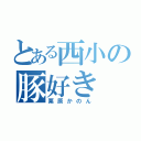 とある西小の豚好き（栗原かのん）