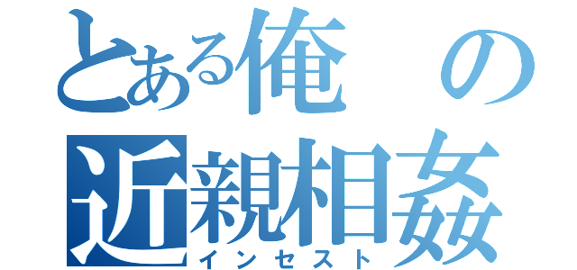 とある俺の近親相姦（インセスト）