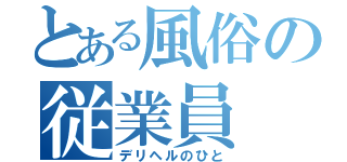 とある風俗の従業員（デリヘルのひと）