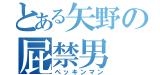 とある矢野の屁禁男（ペッキンマン）