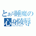 とある睡魔の心身陵辱（ライフアサルト）