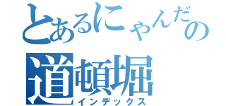 とあるにゃんだの道頓堀（インデックス）