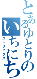 とあるゆとりのいちにち（ユトリックス）