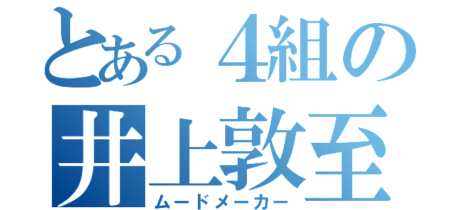 とある４組の井上敦至（ムードメーカー）