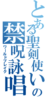 とある聖剣使いのの禁呪詠唱（ワールドブレイク）