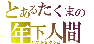 とあるたくまの年下人間（いながきゆうと）