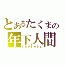 とあるたくまの年下人間（いながきゆうと）