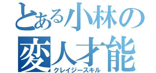 とある小林の変人才能（クレイジースキル）