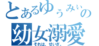 とあるゆぅみぃの幼女溺愛（それは、せいぎ。）