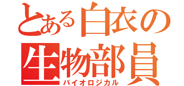 とある白衣の生物部員（バイオロジカル）