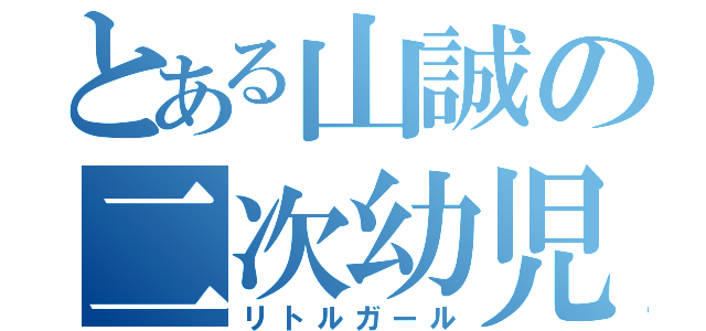 とある山誠の二次幼児（リトルガール）