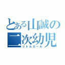 とある山誠の二次幼児（リトルガール）