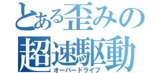 とある歪みの超速駆動（オーバードライブ）