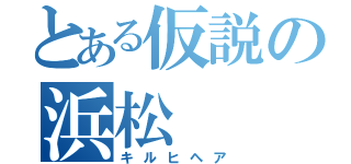 とある仮説の浜松（キルヒヘア）