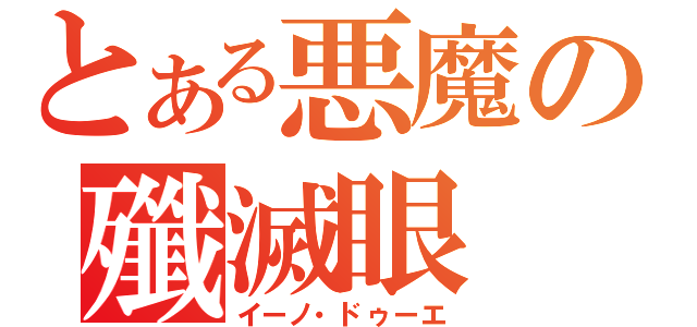 とある悪魔の殲滅眼（イーノ・ドゥーエ）