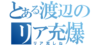 とある渡辺のリア充爆発（リア充しね）