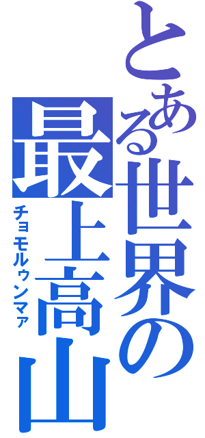 とある世界の最上高山（チョモルゥンマァ）