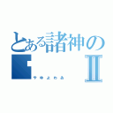 とある諸神の繎Ⅱ（や ゆ よ わ ゐ ）