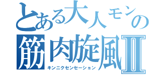 とある大人モンストの筋肉旋風Ⅱ（キンニクセンセーション）