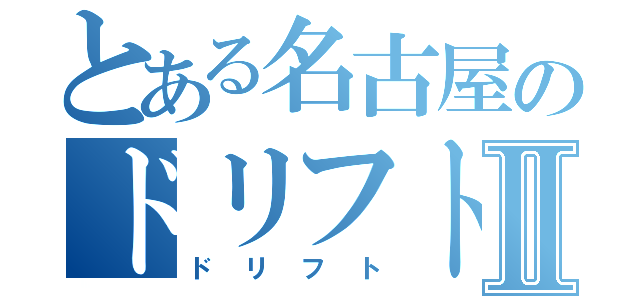 とある名古屋のドリフト野郎Ⅱ（ドリフト）