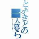 とあるきどの一人暮らし（キェァァァェェェァァァァァァ）