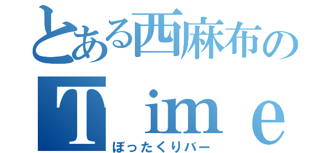 とある西麻布のＴｉｍｅ ｔｒｉｐ（ぼったくりバー）