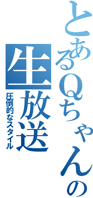 とあるＱちゃんの生放送（圧倒的なスタイル）