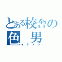 とある校舎の色 男（イケメン）