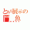 とある展示の鬥　魚（美艷色彩）