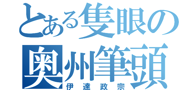 とある隻眼の奥州筆頭（伊達政宗）