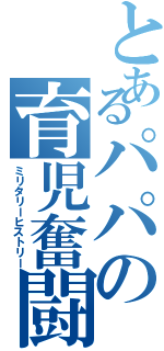 とあるパパの育児奮闘記（ミリタリーヒストリー）