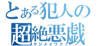 とある犯人の超絶悪戯（マジメイワク）