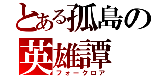 とある孤島の英雄譚（フォークロア）