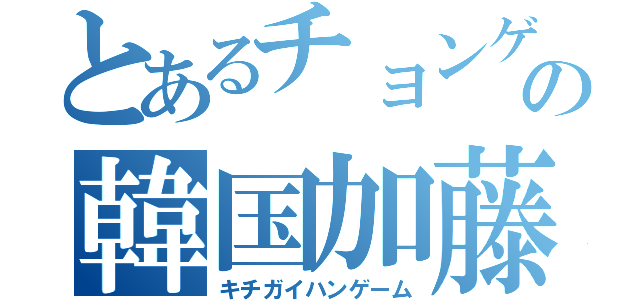 とあるチョンゲの韓国加藤（キチガイハンゲーム）