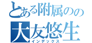 とある附属のの大友悠生（インデックス）