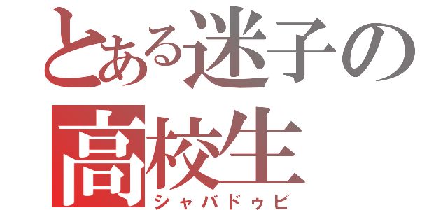 とある迷子の高校生（シャバドゥビ）