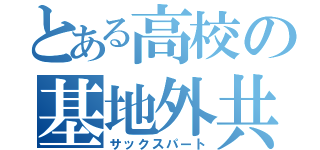 とある高校の基地外共（サックスパート）