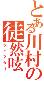 とある川村の徒然呟（ツイッター）