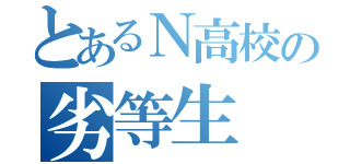 とあるＮ高校の劣等生（）