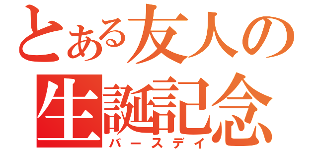 とある友人の生誕記念（バースデイ）