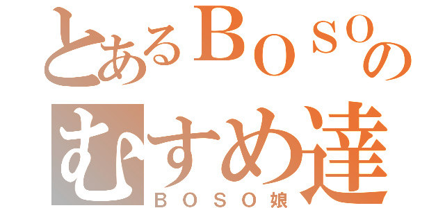 とあるＢＯＳＯのむすめ達（ＢＯＳＯ娘）